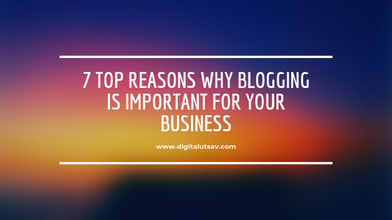 7 Top Reasons Why Blogging Is Important For Your Business » Digital Utsav